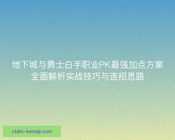 地下城与勇士白手职业PK最强加点方案全面解析实战技巧与连招思路